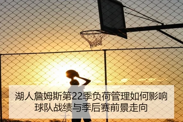 湖人詹姆斯第22季负荷管理如何影响球队战绩与季后赛前景走向