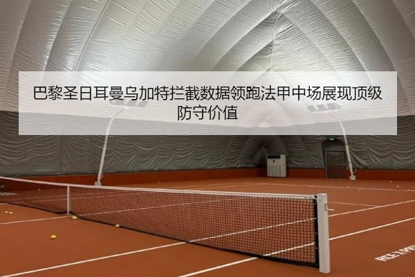 巴黎圣日耳曼乌加特拦截数据领跑法甲中场展现顶级防守价值