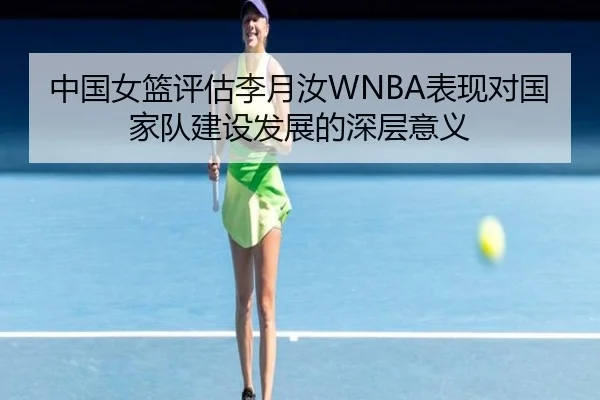 中国女篮评估李月汝WNBA表现对国家队建设发展的深层意义